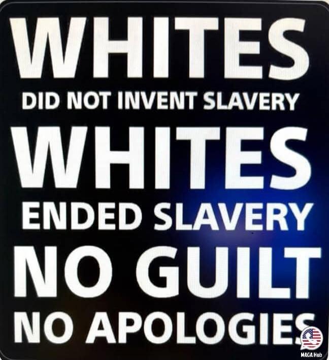 WHITES DID NOT INVENT SLAVERY WHITES ENDED SLAVERY NO GUILT NO APOLOGIES