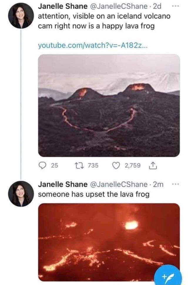 Janelle Shane JanelleCShane 2d attention visible on an iceland volcano cam right now is a happy lava frog youtubecomwatchv A182z Janelle Shane JanelleCShane 2m someone has upset the lava frog