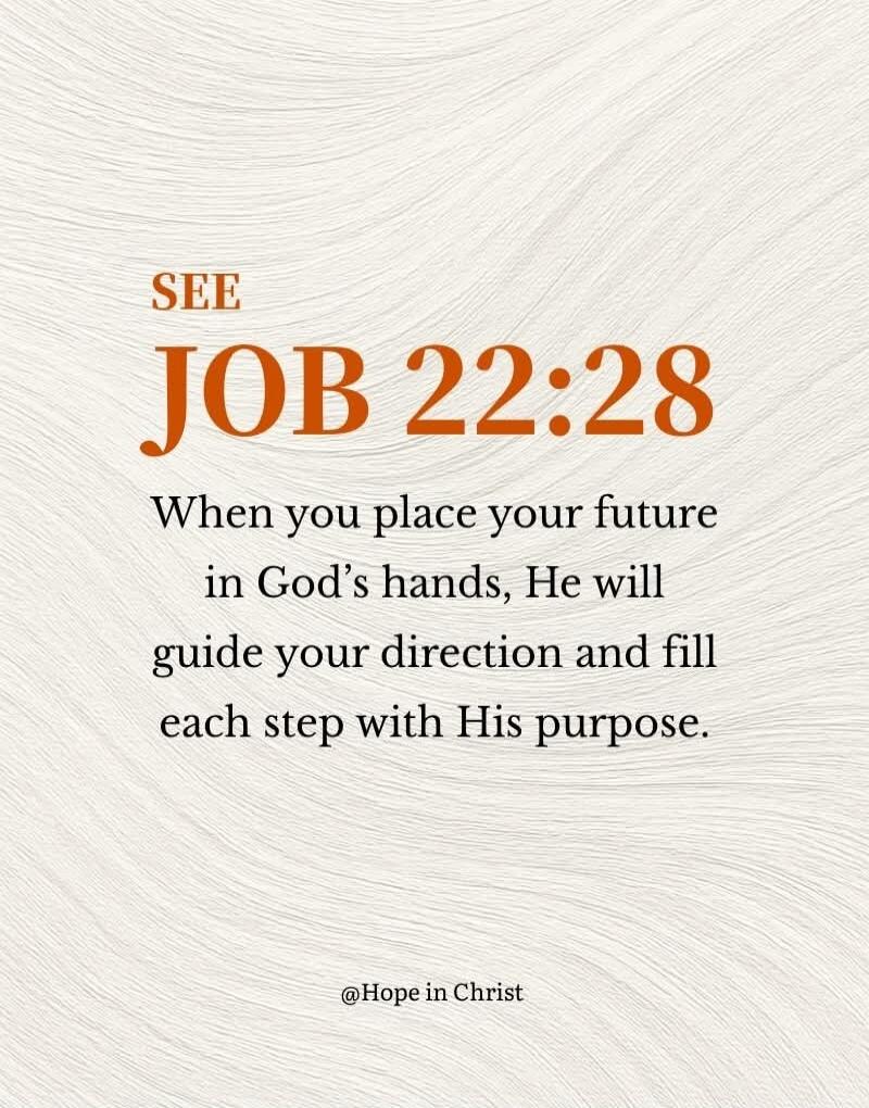 SEE JOB 22:28 When you place your future in God’s hands, He will guide your direction and fill each step with His purpose. @Hope in Christ