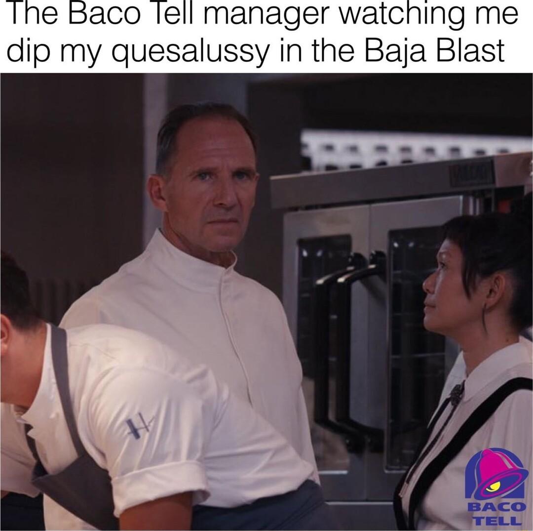 ne Baco lell manager watching me dip my quesalussy in the Baja Blast