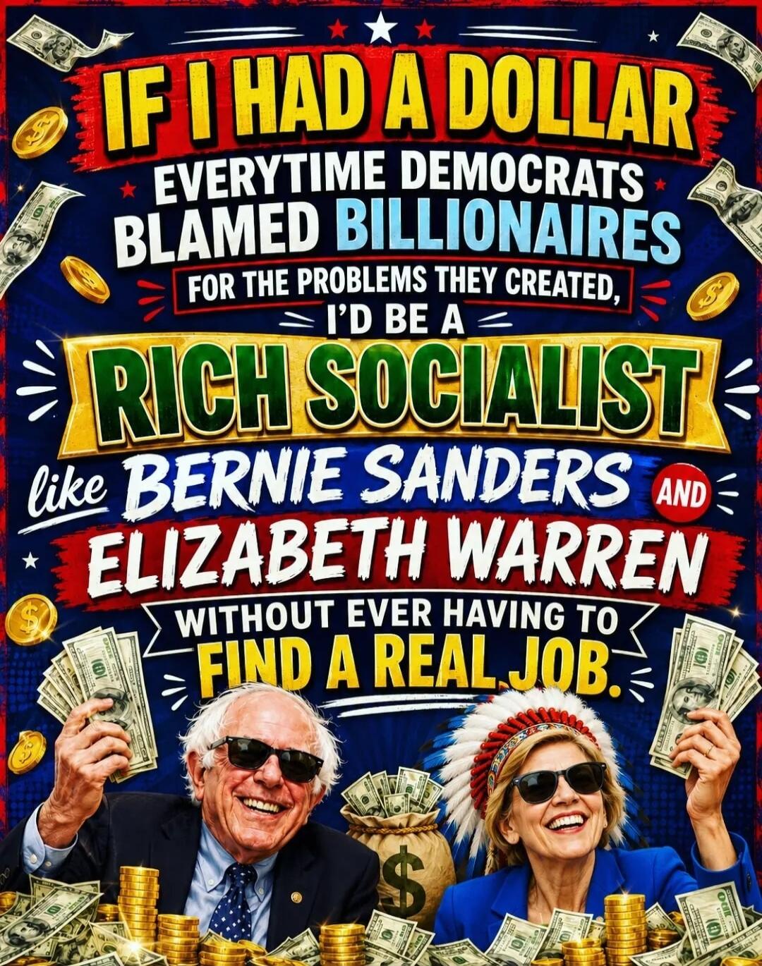 IF I HAD A DOLLAR EVERYTIME DEMOCRATS BLAMED BILLIONAIRES FOR THE PROBLEMS THEY CREATED, I'D BE A RICH SOCIALIST like BERNIE SANDERS AND ELIZABETH WARREN WITHOUT EVER HAVING TO FIND A REAL JOB.
