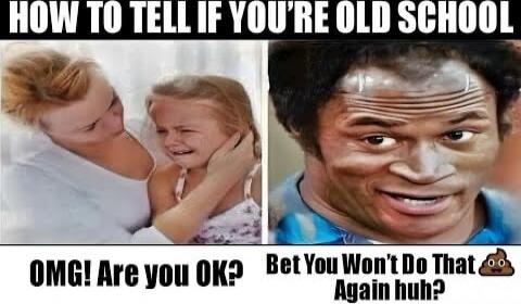 HOW TO TELL IF YOU'RE OLD SCHOOL
OMG! Are you OK?
Bet You Won't Do That Again huh?