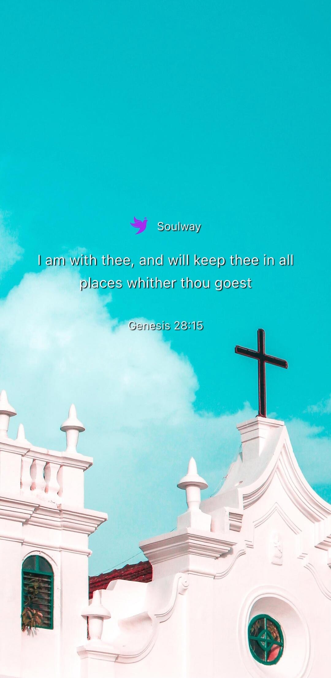 Soulway I am with thee, and will keep thee in all places whither thou goest Genesis 28:15