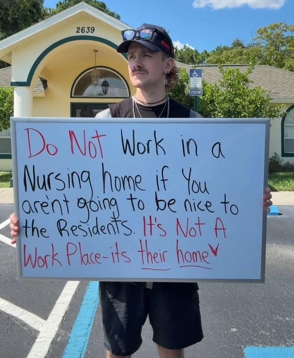 Do Not Work in a Nursing home if You aren't going to be nice to the Residents. It's Not A Work Place- its Their home