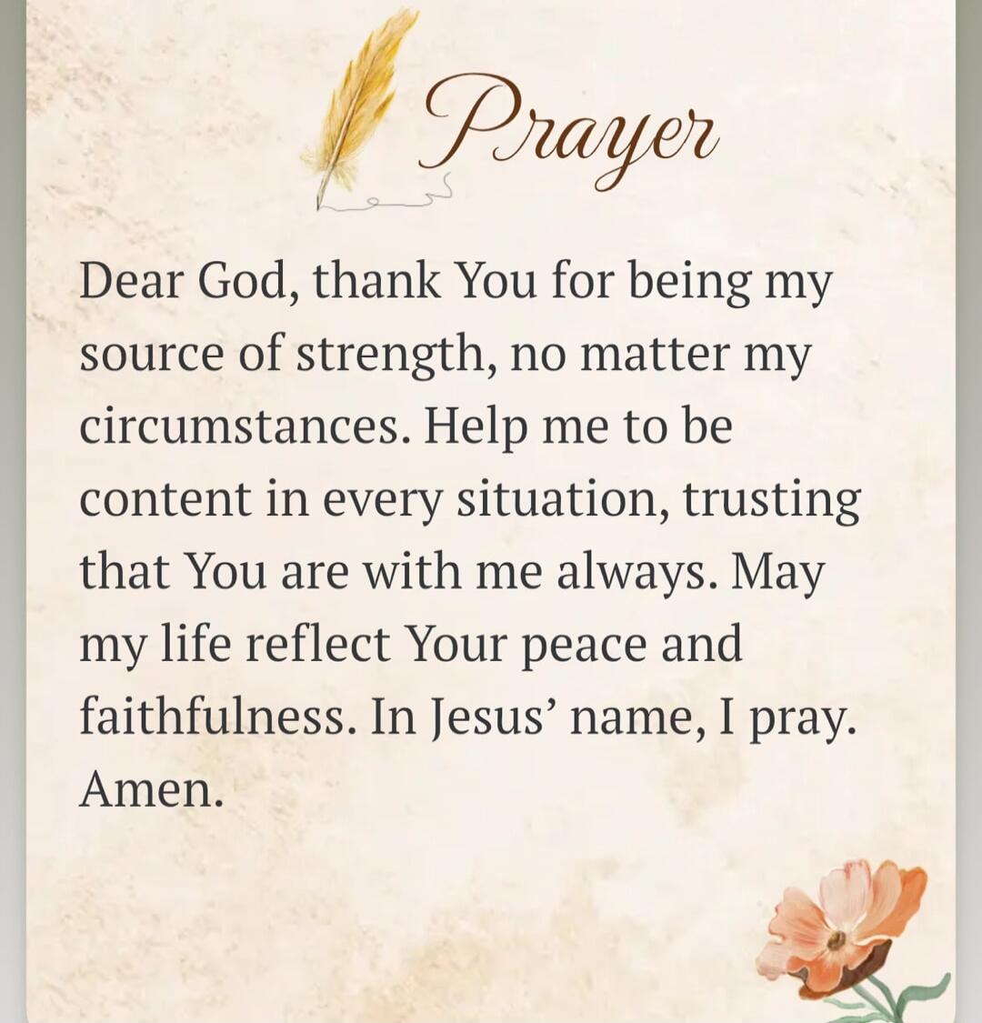 Prayer
Dear God, thank You for being my source of strength, no matter my circumstances. Help me to be content in every situation, trusting that You are with me always. May my life reflect Your peace and faithfulness. In Jesus' name, I pray. Amen.