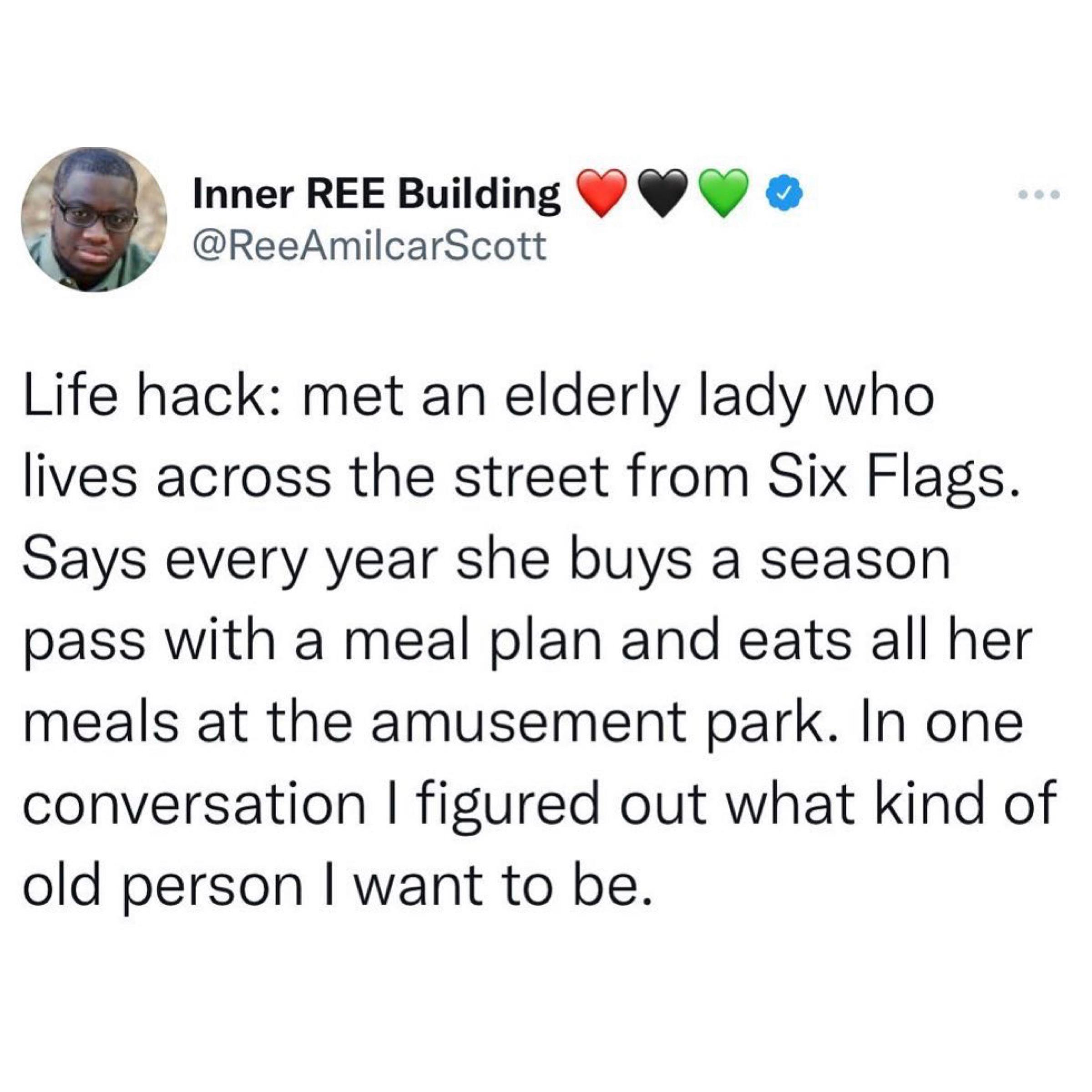 Inner REE Building Y ReeAmilcarScott Life hack met an elderly lady who lives across the street from Six Flags Says every year she buys a season pass with a meal plan and eats all her meals at the amusement park In one conversation figured out what kind of old person want to be