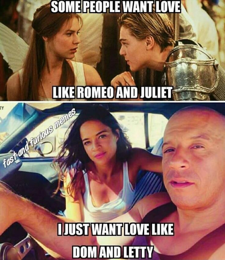 SOME PEOPLE WANT LOVE LIKE ROMEO AND JULIET fast and furious memes I JUST WANT LOVE LIKE DOM AND LETTY