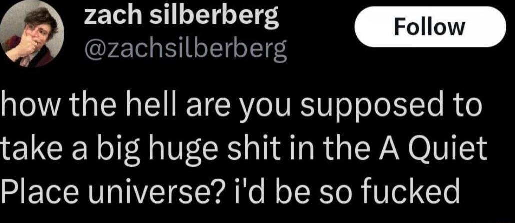 zach silberberg Il 9 zachsilberberg el how the hell are you supposed to take a big huge shit in the A Quiet Place universe id be so fucked