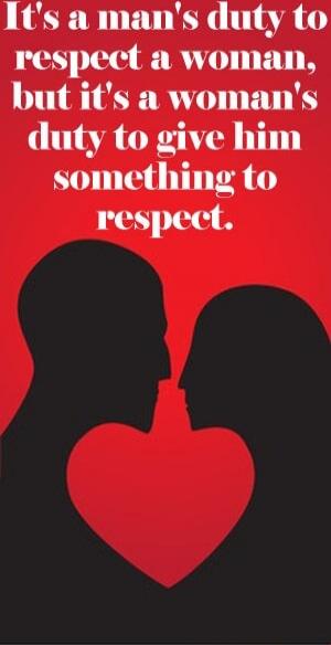 It's a man's duty to respect a woman, but it's a woman's duty to give him something to respect.