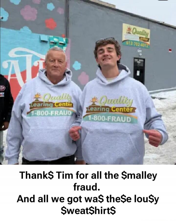 Quality Learning Center 1-800-FRAUD
Thank$ Tim for all the Smalley fraud. And all we got wa$ the$e lou$y SweatShirt$