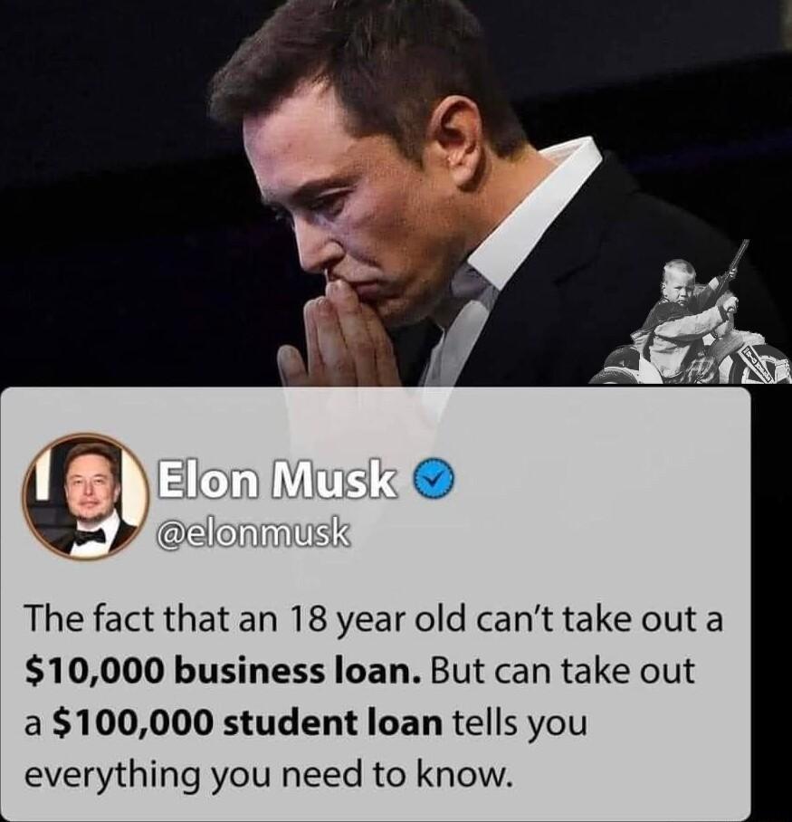 The fact that an 18 year old cant take out a 10000 business loan But can take out a100000 student loan tells you everything you need to know