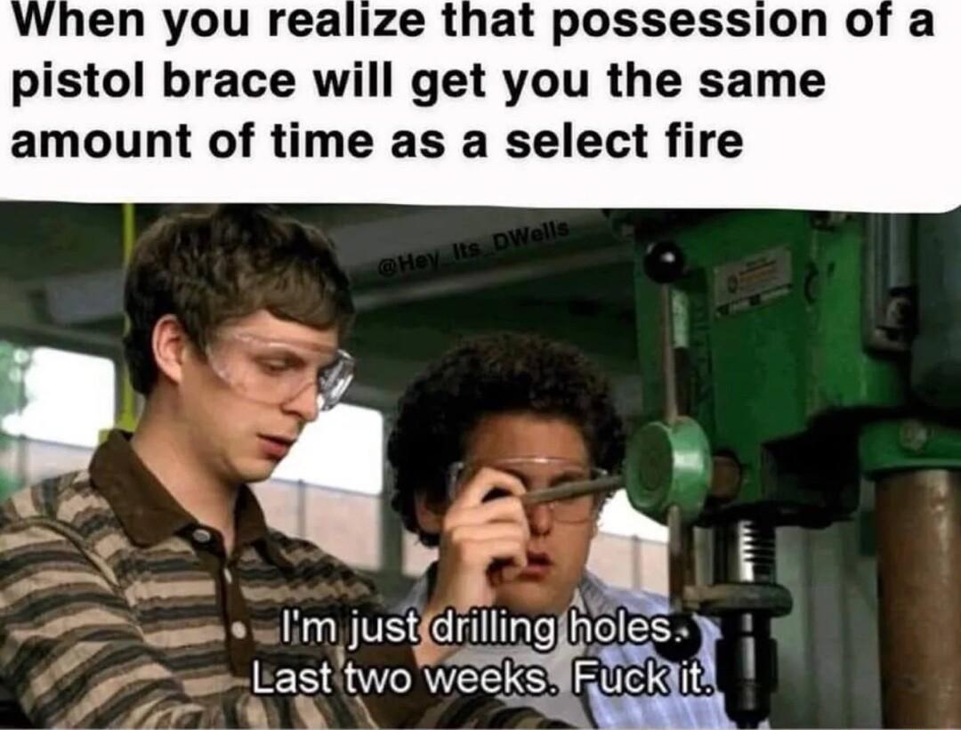 en you realize that possession of a pistol brace will get you the same amount of time as a select fire g e wlim justdrilling Ffoles 7 Liast two Weeks Fucklitv