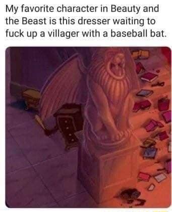 My favorite character in Beauty and the Beast is this dresser waiting to fuck up a villager with a baseball bat