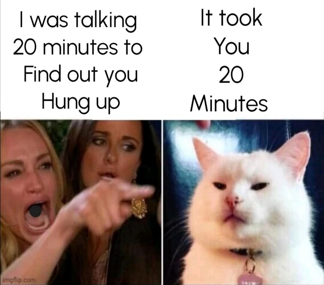 I was talking 20 minutes to Find out you Hung up It took You 20 Minutes