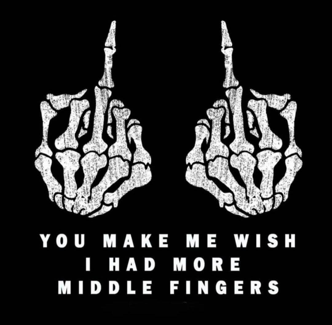 YOU MAKE ME WISH I HAD MORE MIDDLE FINGERS