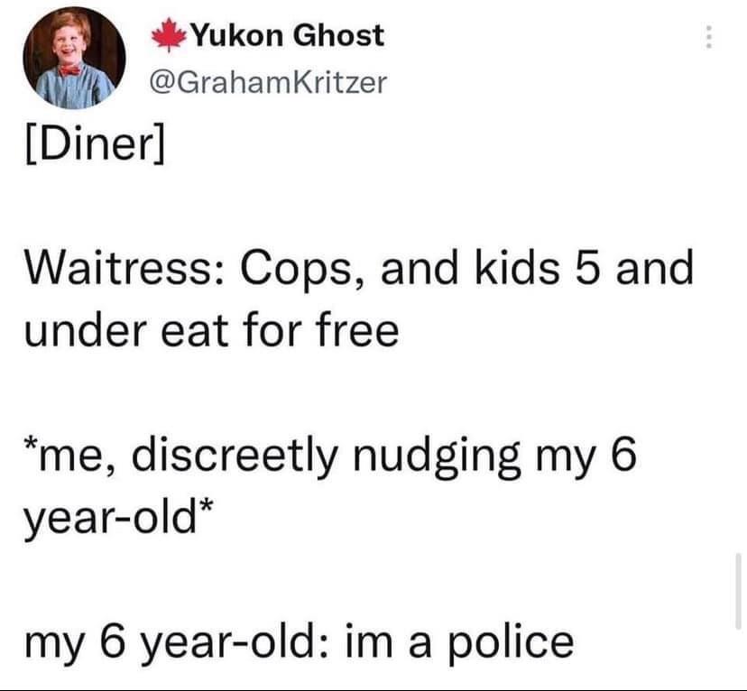 Yukon Ghost GrahamKritzer Diner Waitress Cops and kids 5 and under eat for free me discreetly nudging my 6 year old my 6 year old im a police