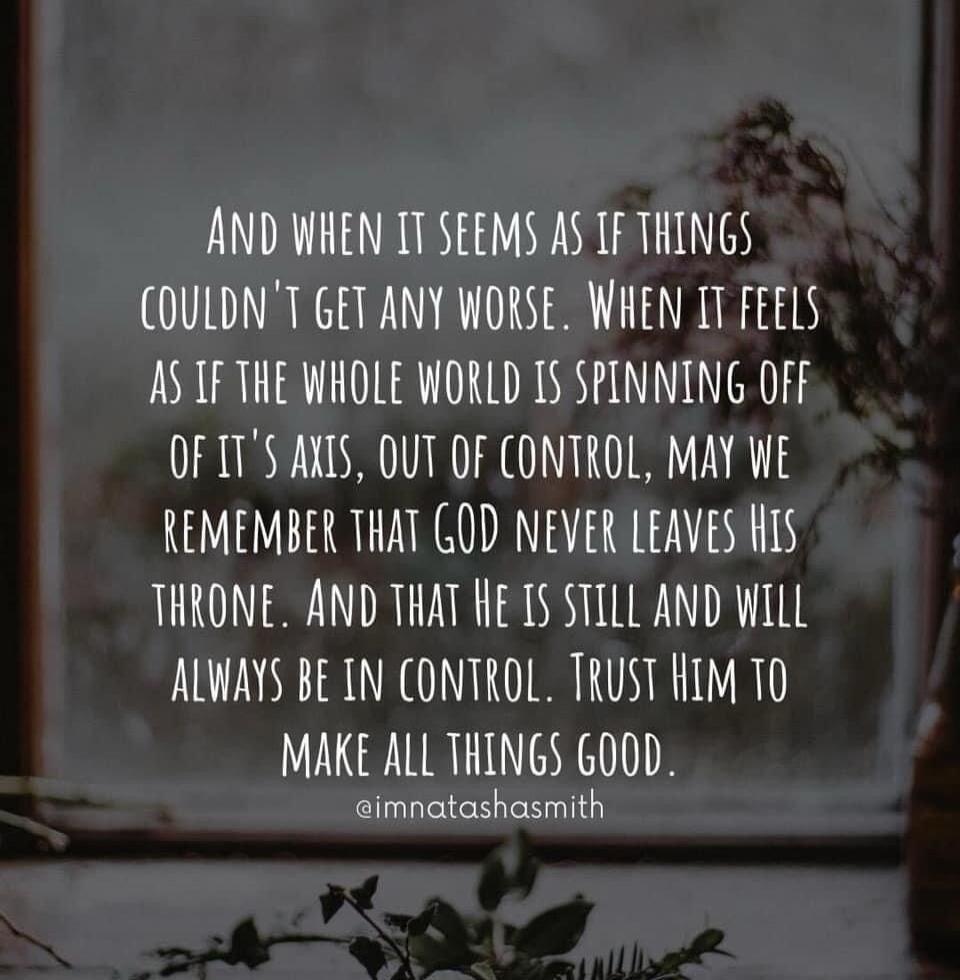 AND WHEN IT SEEMS AS IF THINGS COULDN'T GET ANY WORSE. WHEN IT FEELS AS IF THE WHOLE WORLD IS SPINNING OFF OF IT'S AXIS, OUT OF CONTROL, MAY WE REMEMBER THAT GOD NEVER LEAVES HIS THRONE. AND THAT HE IS STILL AND WILL ALWAYS BE IN CONTROL. TRUST HIM TO MAKE ALL THINGS GOOD. @imnatashasmith