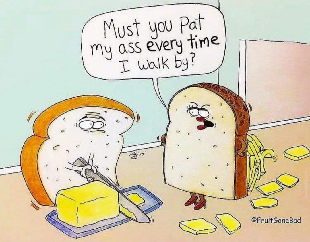 Must you Pat my ass every time I walk by?