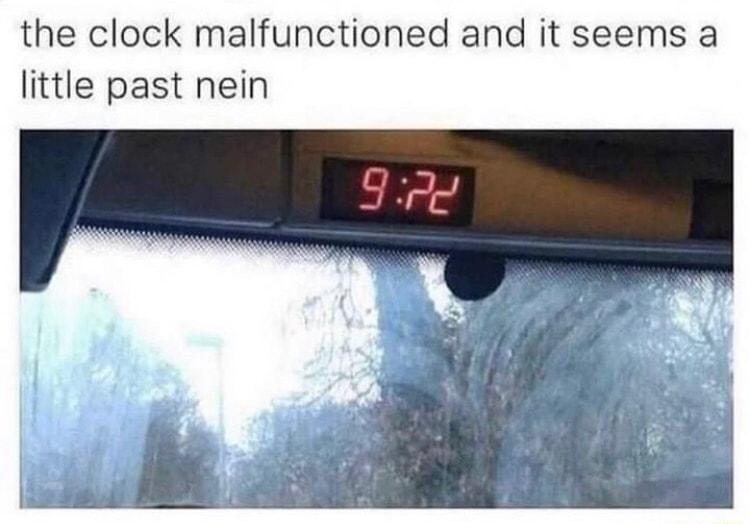the clock malfunctioned and it seems a little past nein