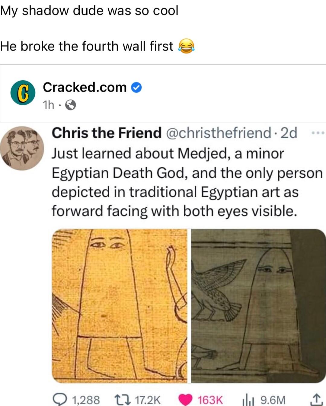 My shadow dude was so cool He broke the fourth wall first 2 Crackedcom h Q Chris the Friend christhefriend 2d Just learned about Medjed a minor Egyptian Death God and the only person depicted in traditional Egyptian art as forward facing with both eyes visible
