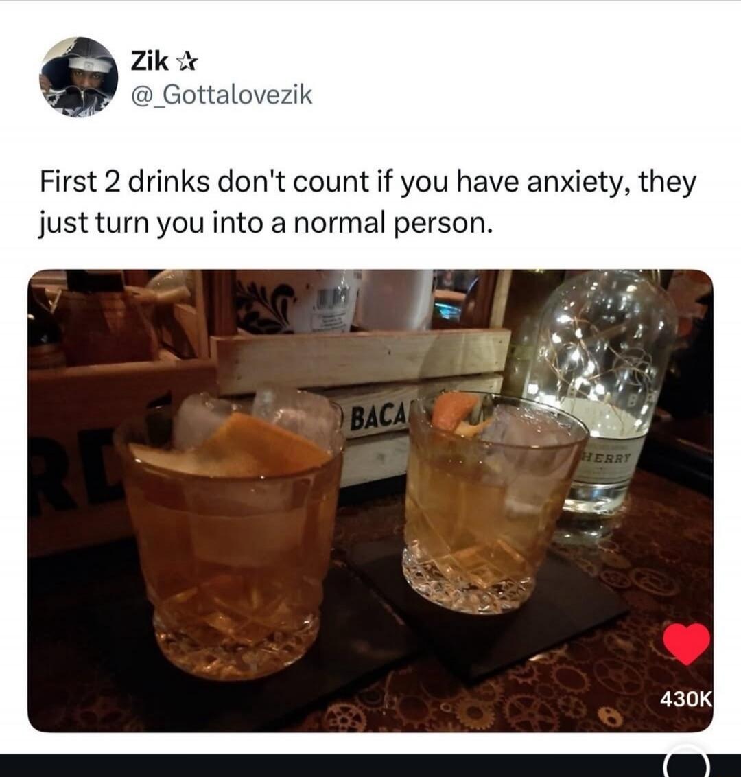 First 2 drinks don't count if you have anxiety, they just turn you into a normal person.
