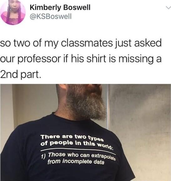 4oy Kimberly Boswell t KSBoswell so two of my classmates just asked our professor if his shirt is missing a 2nd part are two 1y of People in this W e 7 Those who can extrape from incomplete data