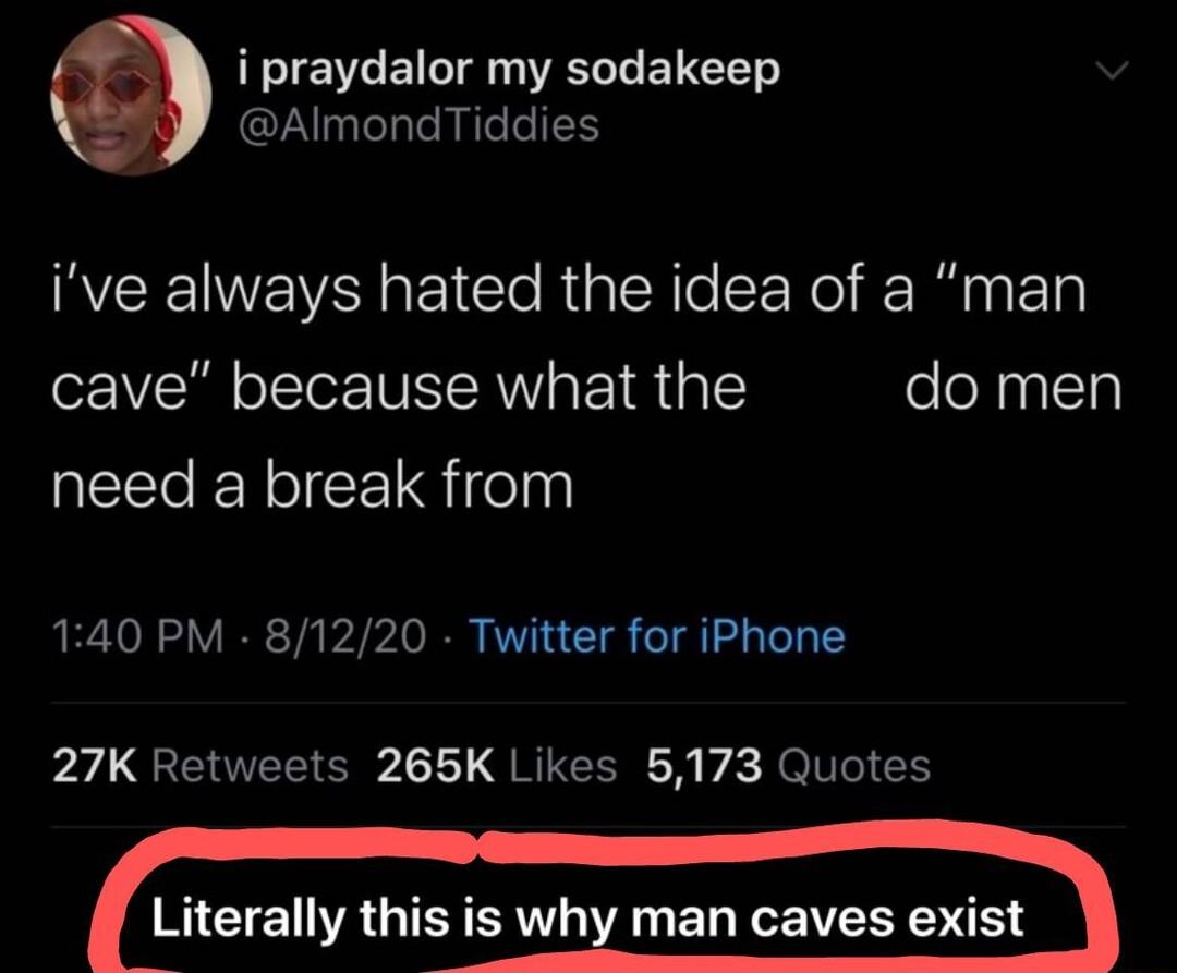i praydalor my sodakeep AImondTiddies INCENEYSI I CleRaleRe Lol R RiniE T cave because what the domen need a break from 140 PM 81220 Twitter for iPhone 27K Retweets 265K Likes 5173 Quotes l rally t why man caves exist
