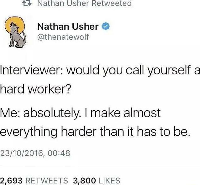 Nathan Usher Retweeted Nathan Usher thenatewolf Interviewer would you call yourself a hard worker Me absolutely make almost everything harder than it has to be 23102016 0048 2 693 RETWEETS 3800 LIKES