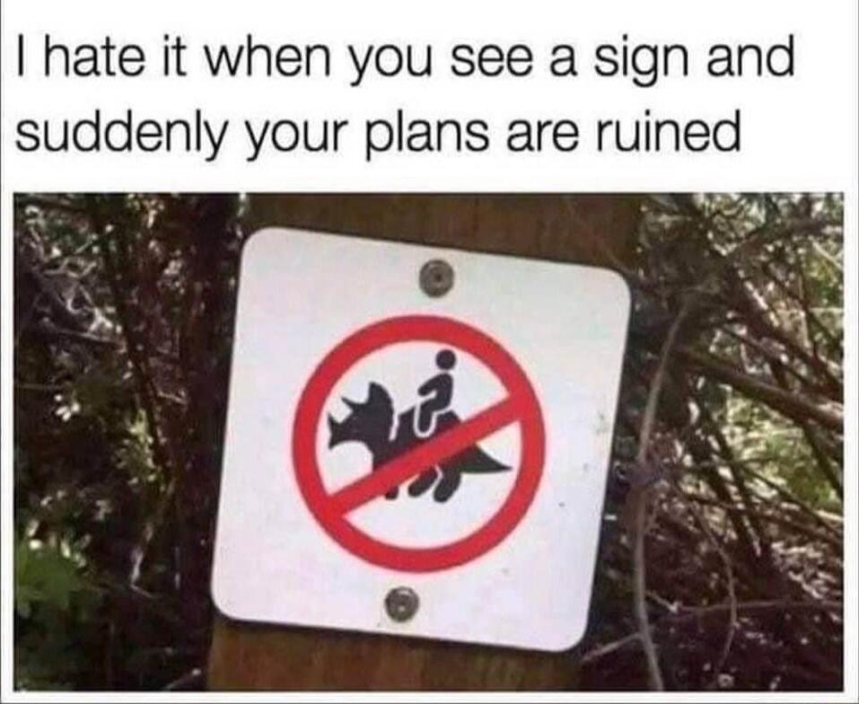 hate it when you see a sign and suddenly your plans are ruined