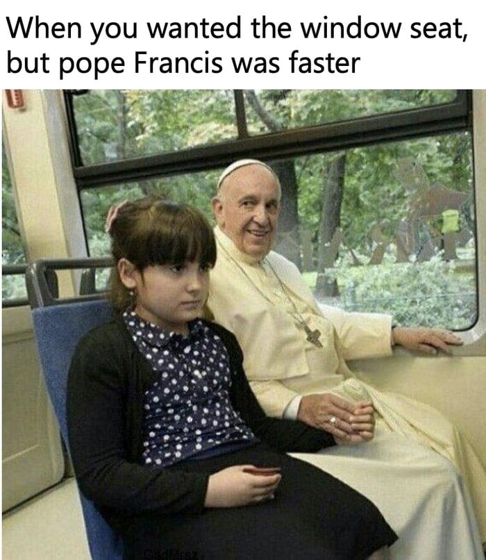 When you wanted the window seat but pope Francis was faster