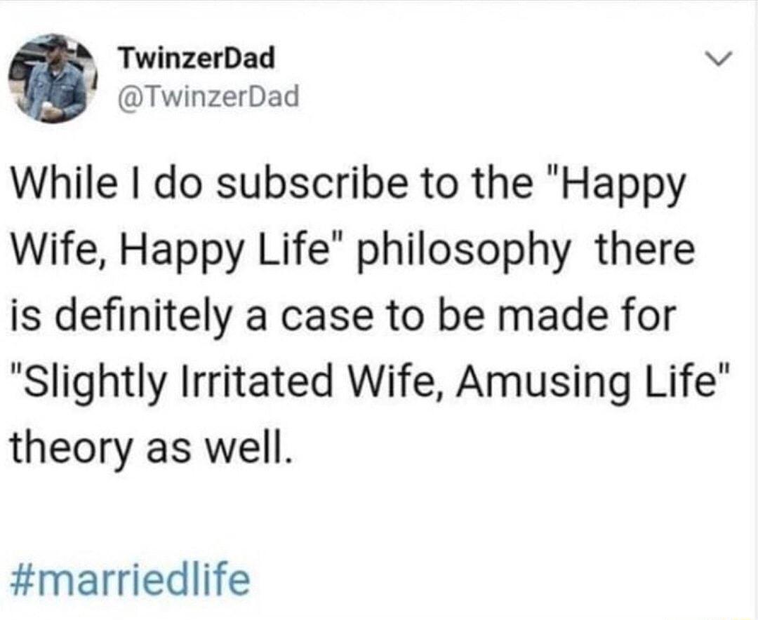 TwinzerDad v W Twinzerdad While do subscribe to the Happy Wife Happy Life philosophy there is definitely a case to be made for Slightly Irritated Wife Amusing Life theory as well marriedlife