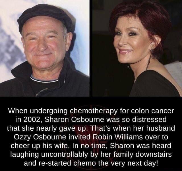 AL T VT o T Tol s To el g ol ug el g LT T o VA o g otol fo g Mor Ty Tol T g in 2002 Sharon Osbourne was so distressed that she nearly gave up Thats when her husband Ozzy Osbourne invited Robin Williams over to cheer up his wife In no time Sharon was heard laughing uncontrollably by her family downstairs and re started chemo the very next day