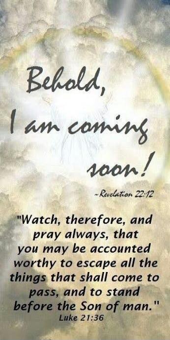 Behold, I am coming soon!
- Revelation 22:12
