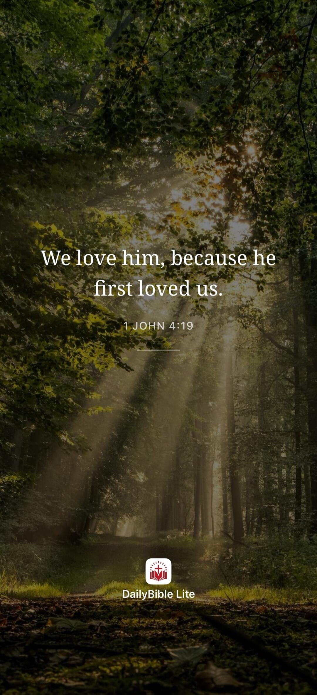 We love him, because he first loved us. 1 JOHN 4:19 DailyBible Lite
