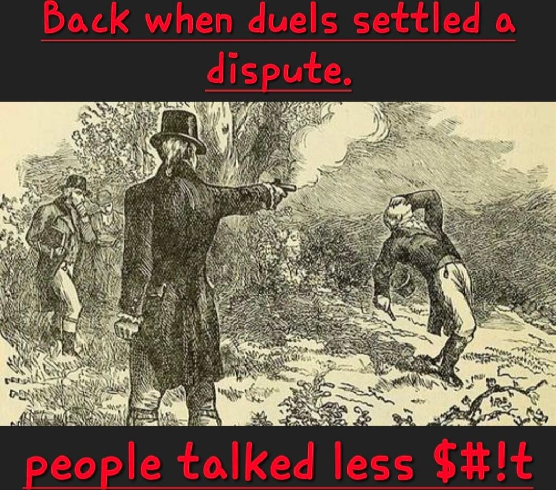 Back when duels settled a dispute, people talked less shit