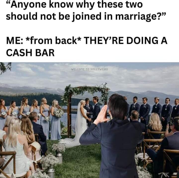 Anyone know why these two should not be joined in marriage ME from back THEYRE DOING A CASH BAR