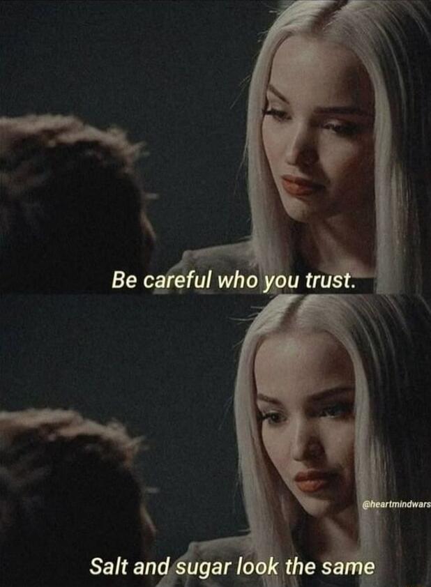 Be careful who you trust. Salt and sugar look the same