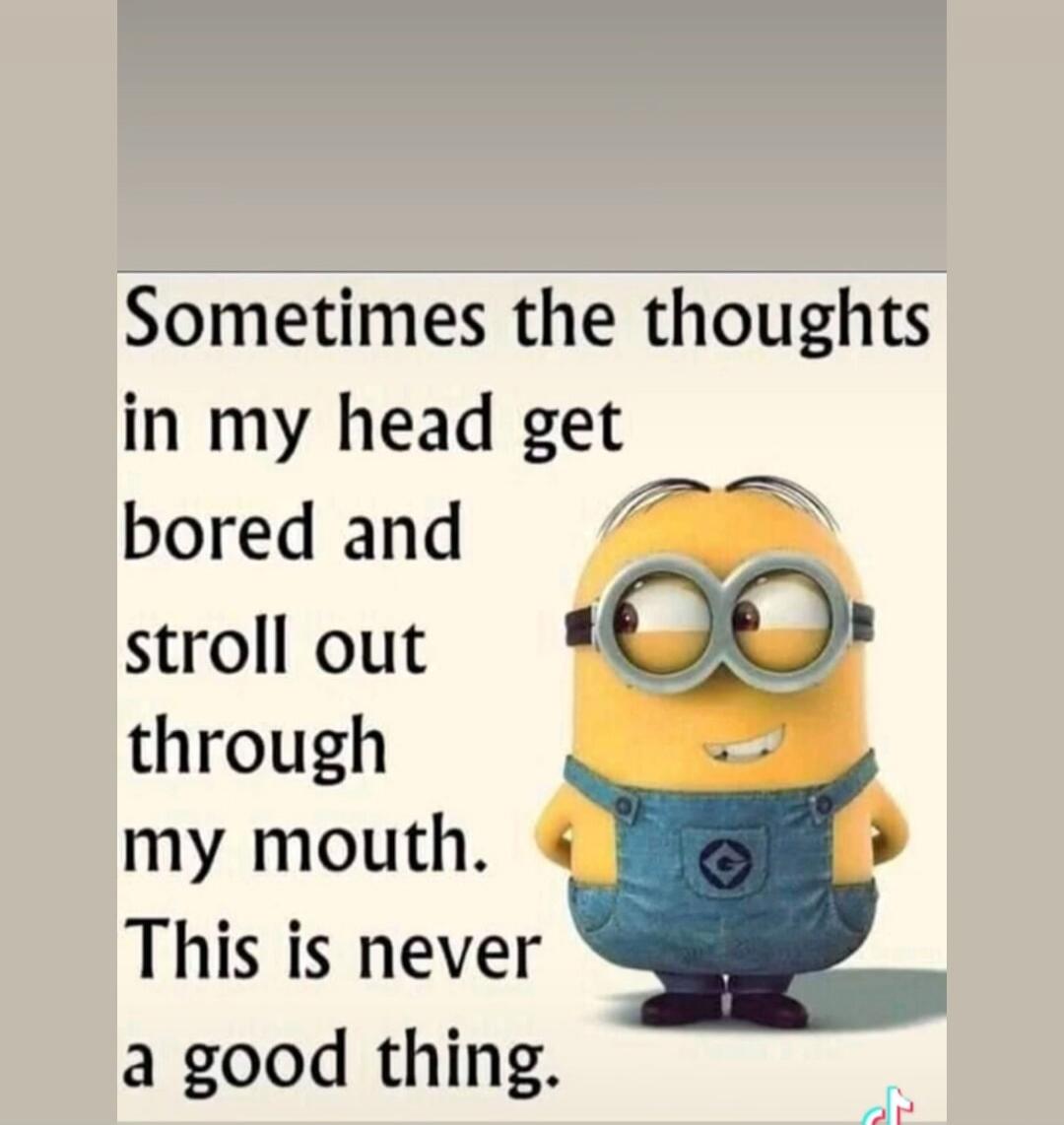 Sometimes the thoughts in my head get bored and stroll out through my mouth. This is never a good thing.