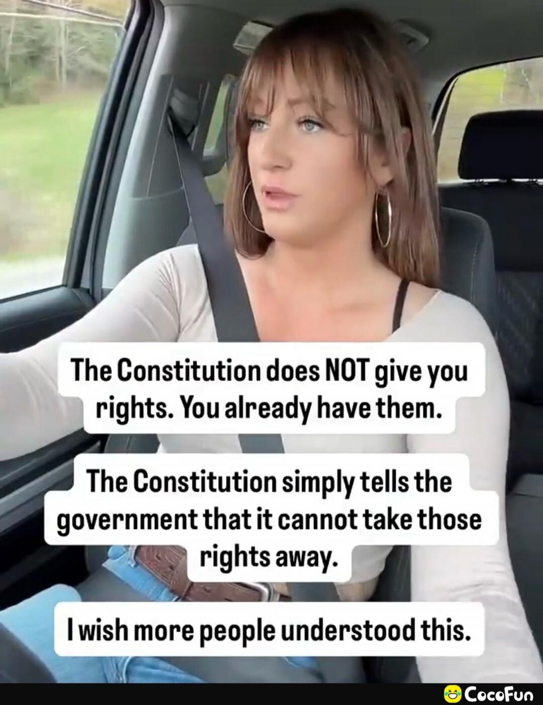 The Constitution does NOT give you rights. You already have them. The Constitution simply tells the government that it cannot take those rights away. I wish more people understood this.