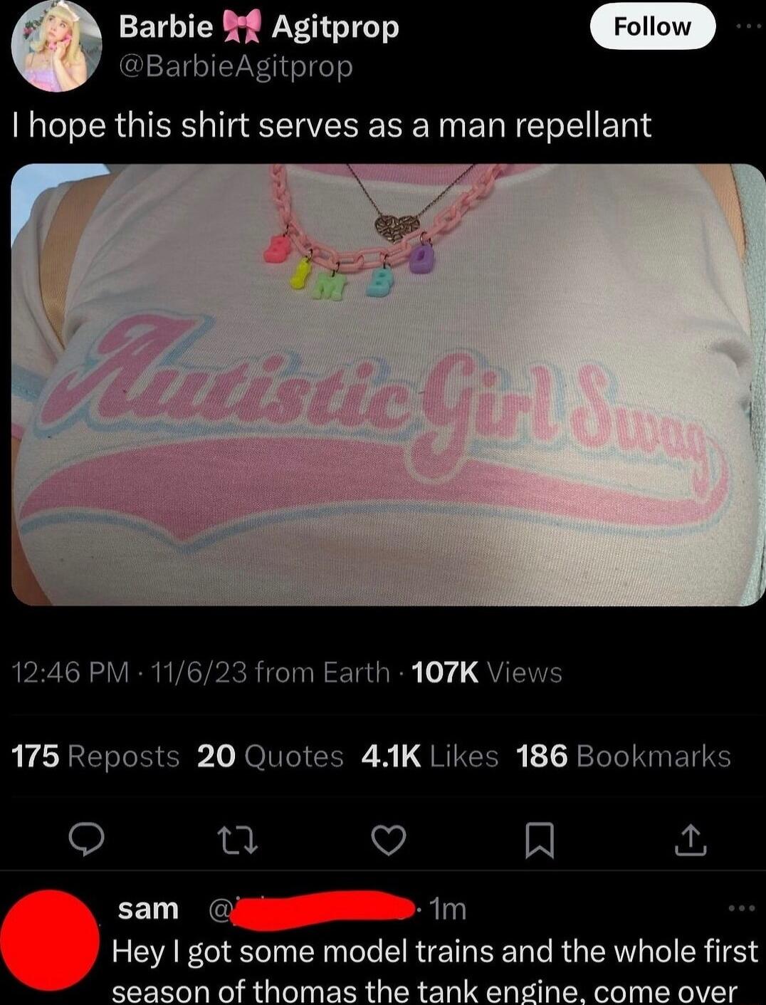 Barbie Agitprop BarbieAgitprop I hope this shirt serves as a man repellant 1246 PM 11623 from Earth 107K Views RLCRELEECE NN CER QRICER R LI ETE u v N EEL G 1m Hey got some model trains and the whole first season of thomas the tank engine come over