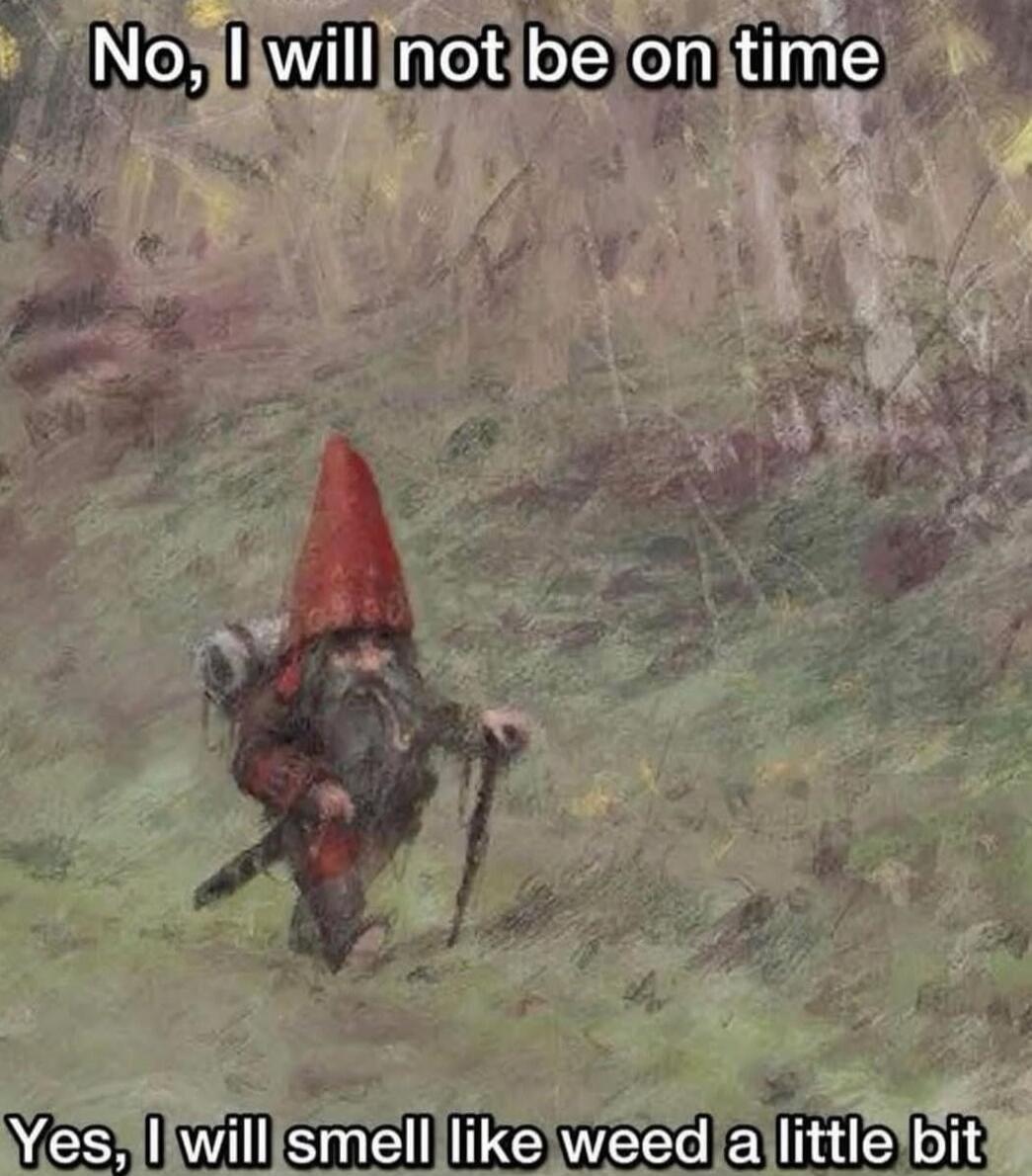 No, I will not be on time

Yes, I will smell like weed a little bit