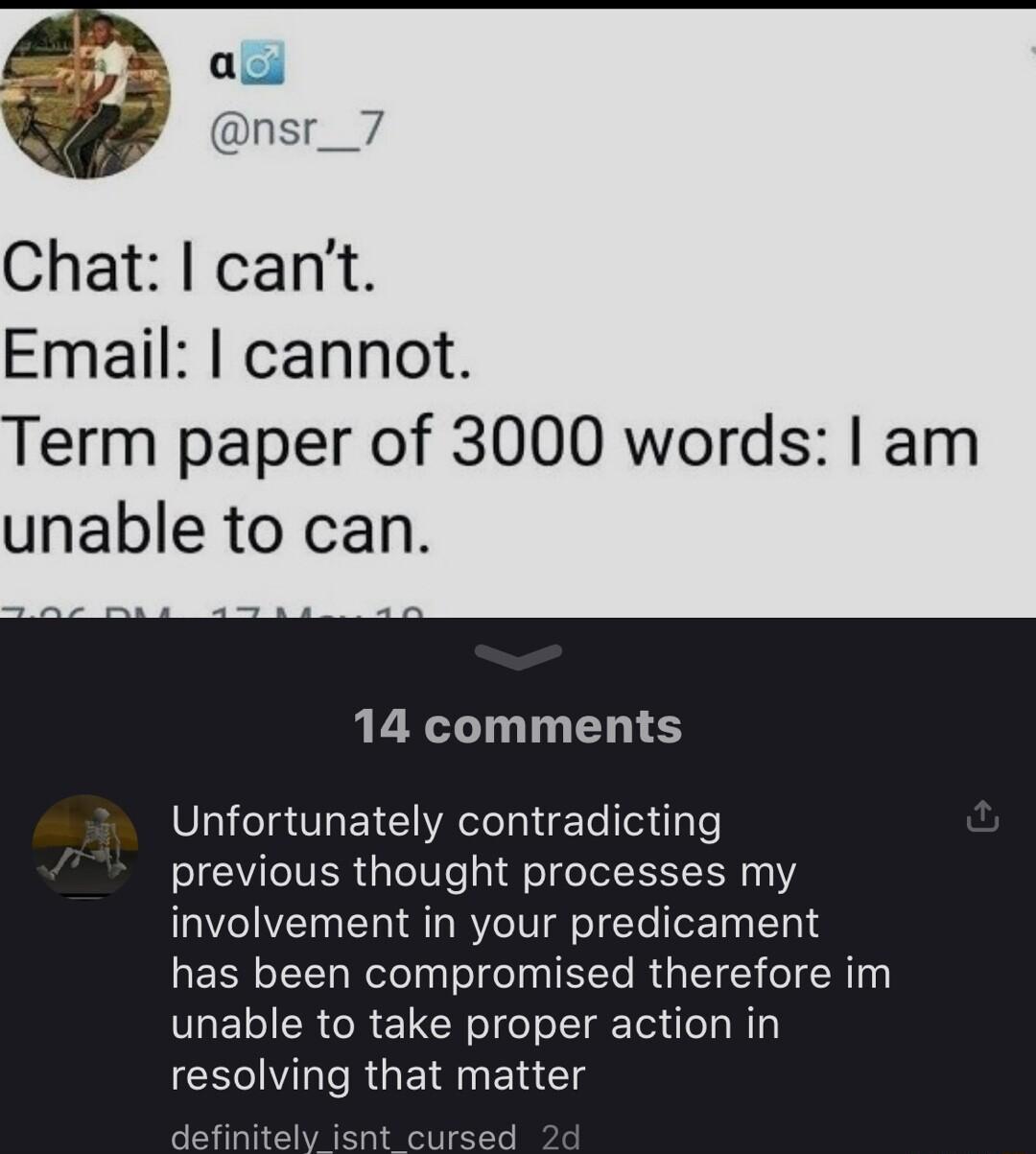 Chat cant Email cannot Term paper of 3000 words am unable to can 14 comments Unfortunately contradicting previous thought processes my involvement in your predicament has been compromised therefore im unable to take proper action in VI RGE R EN G