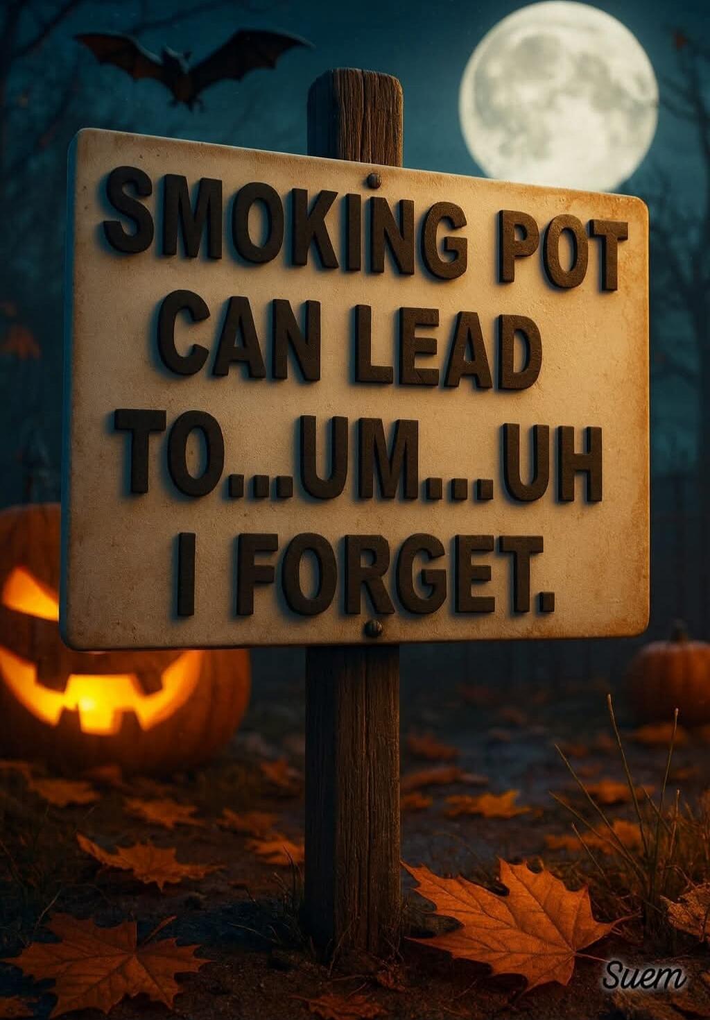 SMOKING POT CAN LEAD TO...UM...UH I FORGET.
