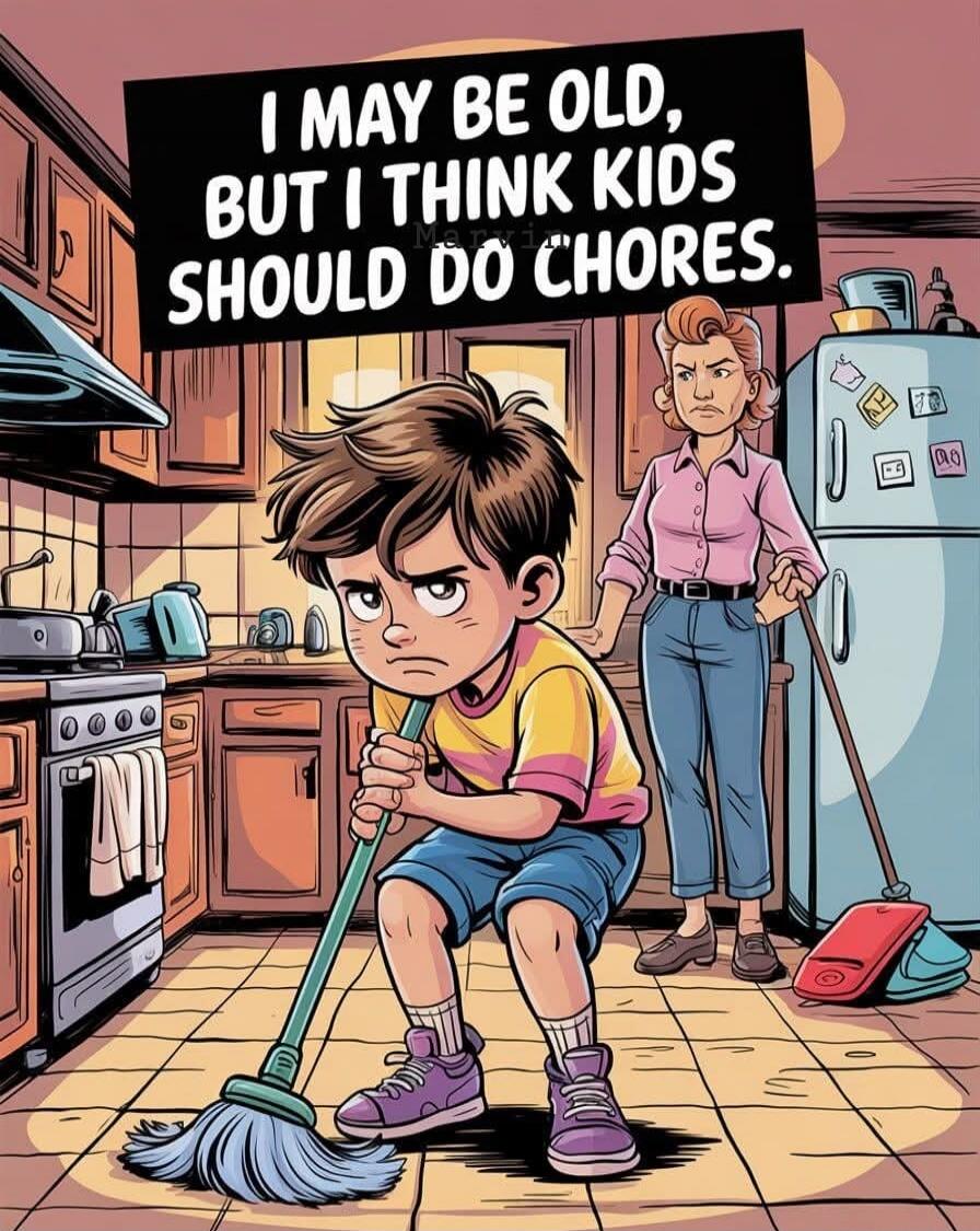 I MAY BE OLD, BUT I THINK KIDS SHOULD DO CHORES.