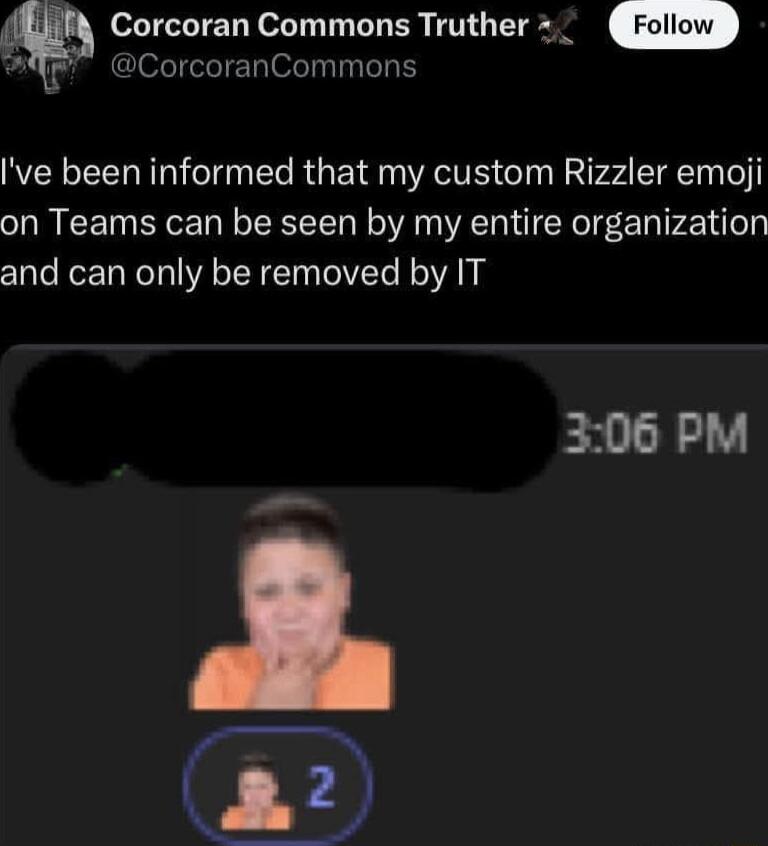 T EN ey T BT ER TG TN CorcoranCommons ve been informed that my custom Rizzler emoji on Teams can be seen by my entire organization and can only be removed by IT Ex