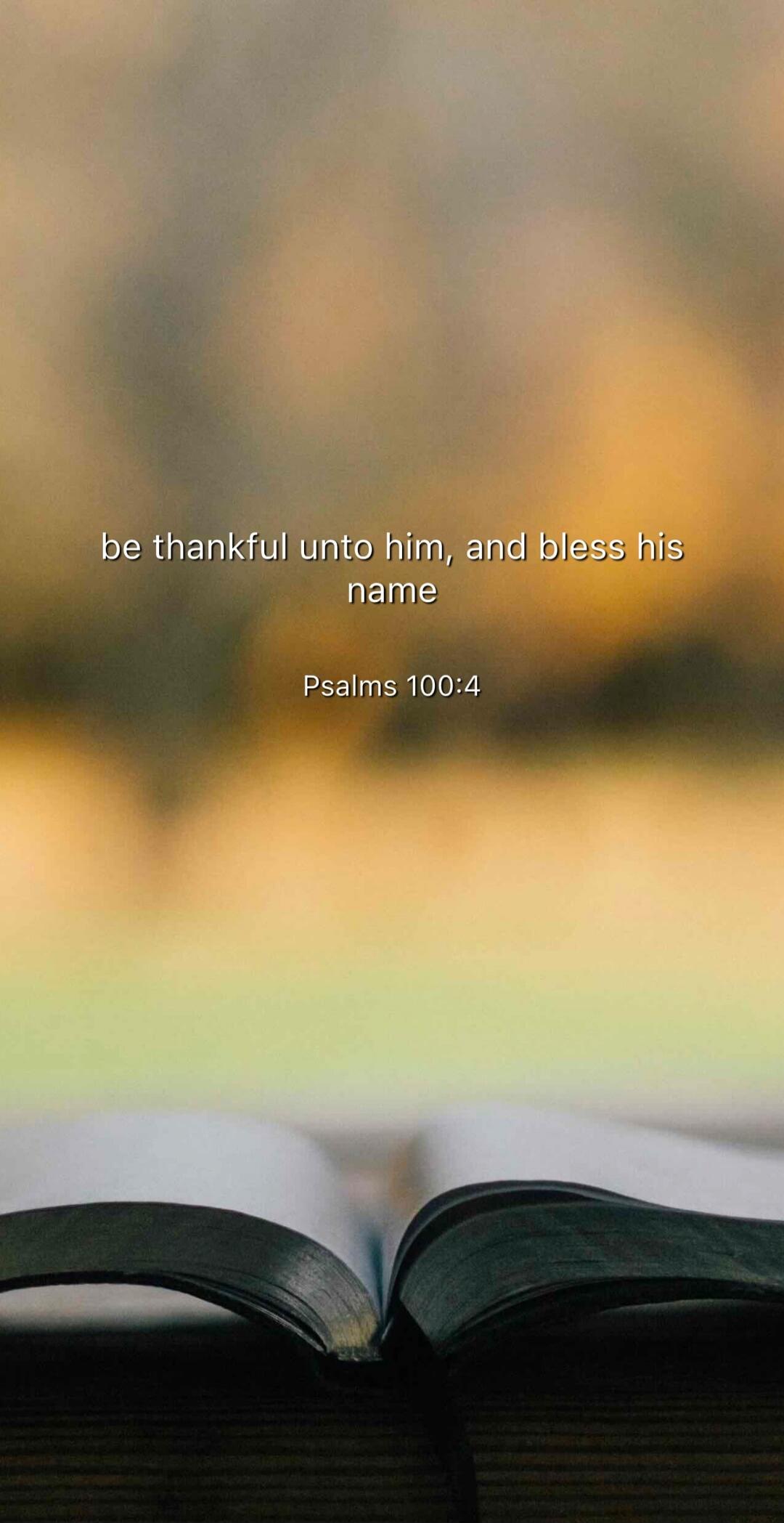 be thankful unto him, and bless his name Psalms 100:4