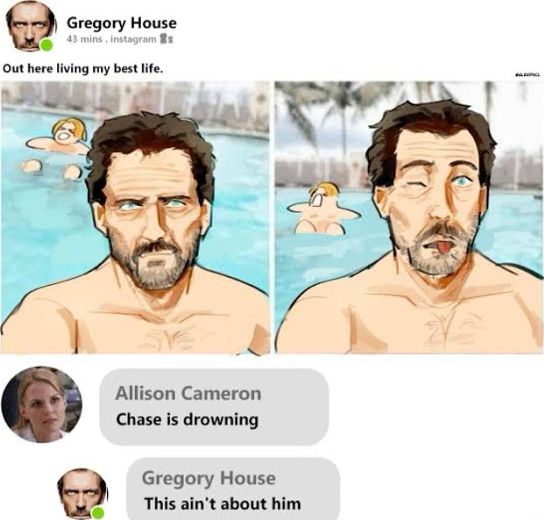 Q Gregory House Out hereliving my best life Allison Cameron Chase is drowning Gregory House This aint about him