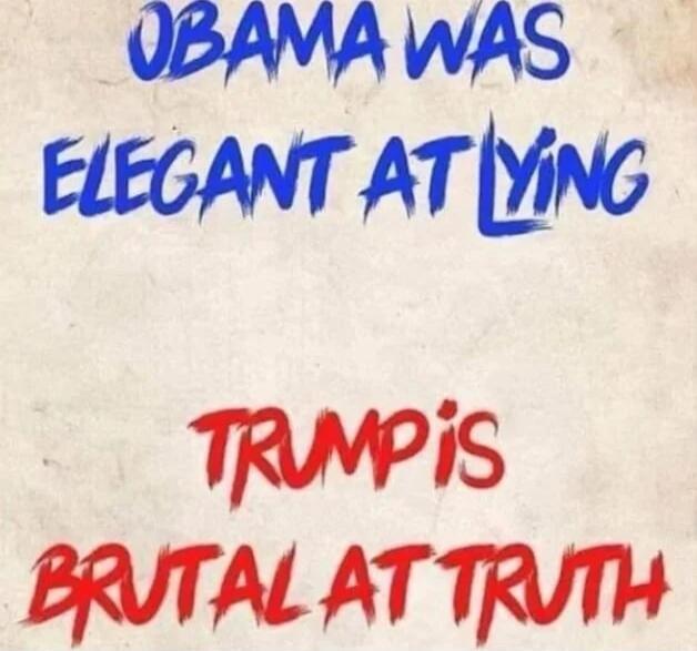 OBAMA WAS ELEGANT AT LYING
TRUMP IS BRUTAL AT TRUTH
