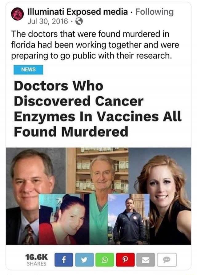 Illuminati Exposed media • Following Jul 30, 2016 • The doctors that were found murdered in Florida had been working together and were preparing to go public with their research. NEWS Doctors Who Discovered Cancer Enzymes In Vaccines All Found Murdered 16.6K SHARES