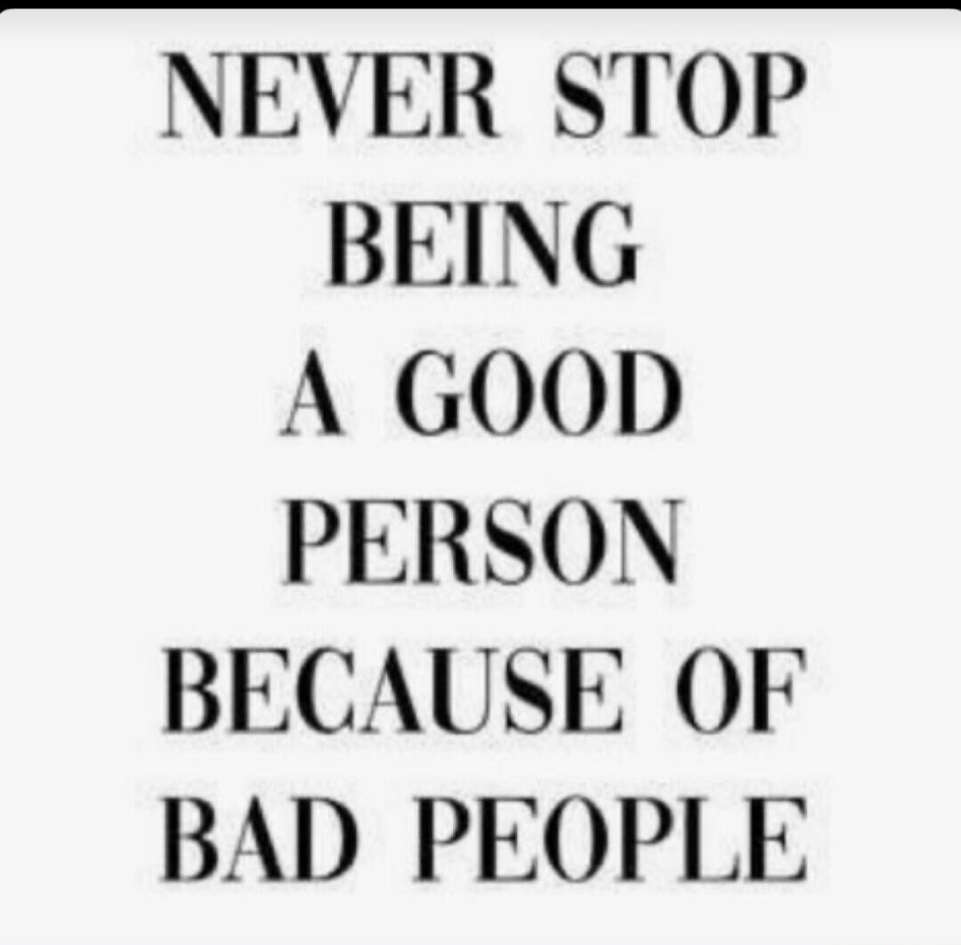 NEVER STOP BEING A GOOD PERSON BECAUSE OF BAD PEOPLE